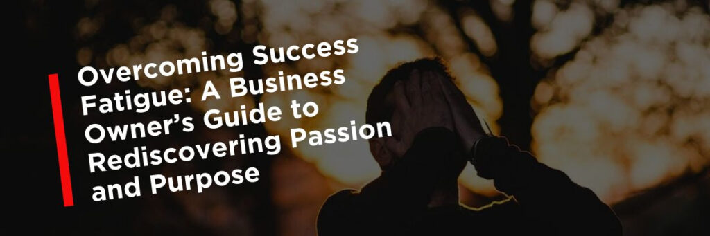 Overcoming Success Fatigue: A Business Owner’s Guide to Rediscovering Passion and Purpose 1 success fatigue